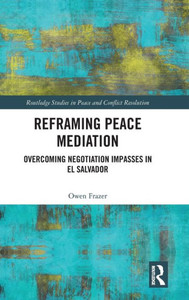 Reframing Peace Mediation : Overcoming Negotiation Impasses in El Salvador Reframing Peace Mediation : Overcoming Negotiation Impasses in El Salvador