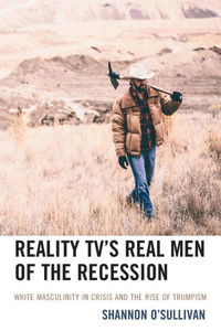 Reality Tv's Real Men of the Recession : White Masculinity in Crisis and the Rise of Trumpism Reality Tv's Real Men of the Recession : White Masculinity in Crisis and the Rise of Trumpism