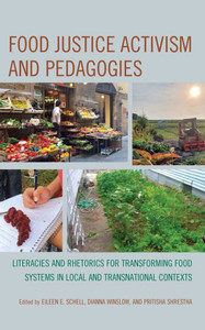 Food Justice Activism and Pedagogies : Literacies and Rhetorics for Transforming Food Systems in Local and Transnational Contexts Food Justice Activism and Pedagogies : Literacies and Rhetorics for Transforming Food Systems in Local and Transnational Contexts