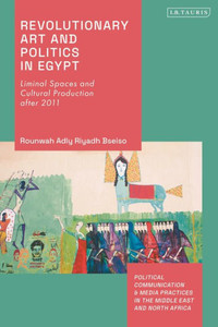 Revolutionary Art and Politics in Egypt : Liminal Spaces and Cultural Production After 2011 Revolutionary Art and Politics in Egypt : Liminal Spaces and Cultural Production After 2011