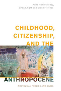 Childhood, Citizenship, and the Anthropocene : Posthuman Publics and Civics Childhood, Citizenship, and the Anthropocene : Posthuman Publics and Civics