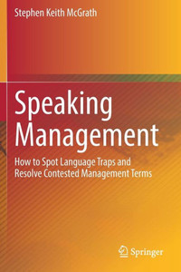 Speaking Management : How to Spot Language Traps and Resolve Contested Management Terms Speaking Management : How to Spot Language Traps and Resolve Contested Management Terms