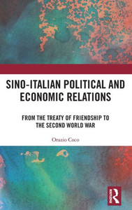 Sino-Italian Political and Economic Relations : From the Treaty of Friendship to the Second World War