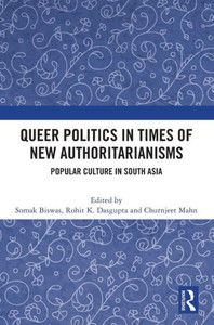Queer Politics in Times of New Authoritarianisms : Popular Culture in South Asia Queer Politics in Times of New Authoritarianisms : Popular Culture in South Asia