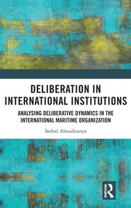 Deliberation in International Institutions : Analysing Deliberative Dynamics in the International Maritime Organization Deliberation in International Institutions : Analysing Deliberative Dynamics in the International Maritime Organization