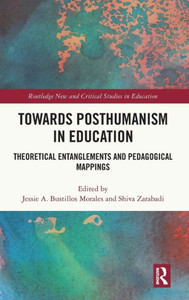 Towards Posthumanism in Education : Theoretical Entanglements and Pedagogical Mappings Towards Posthumanism in Education : Theoretical Entanglements and Pedagogical Mappings