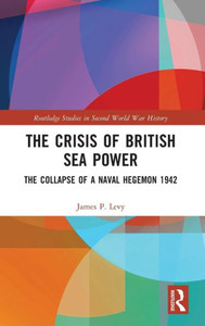 The Crisis of British Sea Power : Collapse of a Naval Hegemon 1942 The Crisis of British Sea Power : Collapse of a Naval Hegemon 1942
