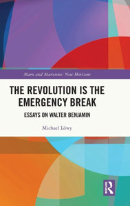 The Revolution is the Emergency Break : Essays on Walter Benjamin The Revolution is the Emergency Break : Essays on Walter Benjamin