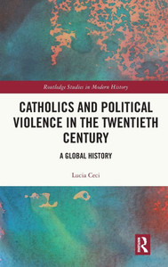 Catholics and Political Violence in the Twentieth Century : A Global History