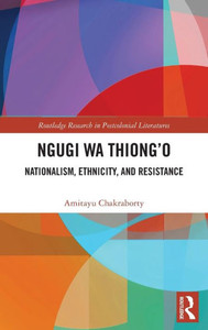 NGUGI WA THIONG'O : Nationalism, Ethnicity and Resistance NGUGI WA THIONG'O : Nationalism, Ethnicity and Resistance