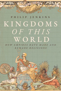 Kingdoms of This World : How Empires Have Made and Remade Religions Kingdoms of This World : How Empires Have Made and Remade Religions
