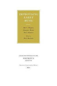 Improvising Early Music : The History of Musical Improvisation from the Late Middle Ages to the Early Baroque Improvising Early Music : The History of Musical Improvisation from the Late Middle Ages to the Early Baroque