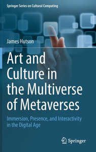 Art and Culture in the Multiverse of Metaverses : Immersion, Presence, and Interactivity in the Digital Age Art and Culture in the Multiverse of Metaverses : Immersion, Presence, and Interactivity in the Digital Age