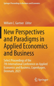 New Perspectives and Paradigms in Applied Economics and Business : Select Proceedings of the 7th International Conference on Applied Economics and Business, Copenhagen, Denmark, 2023 New Perspectives and Paradigms in Applied Economics and Business : Select Proceedings of the 7th International Conference on Applied Economics and Business, Copenhagen, Denmark, 2023