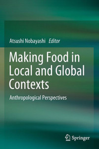 Making Food in Local and Global Contexts : Anthropological Perspectives Making Food in Local and Global Contexts : Anthropological Perspectives