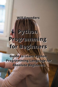 Python Programming for Beginners : Guide to Learn Python Programming Language for Absolute Beginners Python Programming for Beginners : Guide to Learn Python Programming Language for Absolute Beginners