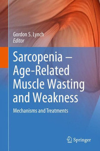 Sarcopenia – Age-Related Muscle Wasting and Weakness : Mechanisms and Treatments Sarcopenia – Age-Related Muscle Wasting and Weakness : Mechanisms and Treatments