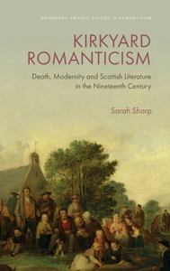 Kirkyard Romanticism : Death, Modernity and Scottish Literature in the Nineteenth Century