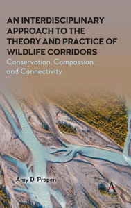 An Interdisciplinary Approach to the Theory and Practice of Wildlife Corridors : Conservation, Compassion and Connectivity