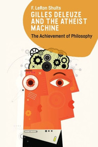 Gilles Deleuze and the Atheist Machine : The Achievement of Philosophy Gilles Deleuze and the Atheist Machine : The Achievement of Philosophy