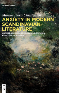 Anxiety in Modern Scandinavian Literature : August Strindberg, Inger Christensen, Karl Ove Knausgård Anxiety in Modern Scandinavian Literature : August Strindberg, Inger Christensen, Karl Ove Knausgård