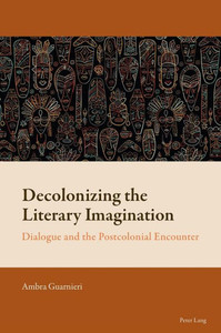 Decolonizing the Literary Imagination : Dialogue and the Postcolonial Encounter Decolonizing the Literary Imagination : Dialogue and the Postcolonial Encounter