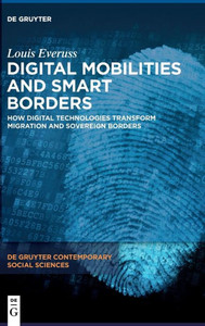 Digital Mobilities and Smart Borders : How Digital Technologies Transform Migration and Sovereign Borders Digital Mobilities and Smart Borders : How Digital Technologies Transform Migration and Sovereign Borders