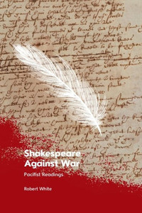 Shakespeare Against War : Pacifist Readings Shakespeare Against War : Pacifist Readings