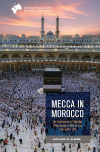 Mecca in Morocco : Articulations of Muslim Pilgrimage in Moroccan Everyday Life