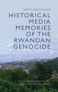 Historical Media Memories of the Rwandan Genocide : Documentaries, Films, and Television News