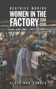Women in the Factory, 1880-1930 : Class and Gender