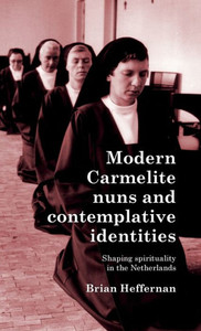 Modern Carmelite Nuns and Contemplative Identities : Shaping Spirituality in the Netherlands Modern Carmelite Nuns and Contemplative Identities : Shaping Spirituality in the Netherlands