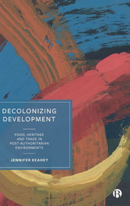 Decolonizing Development : Food, Heritage and Trade in Post-Authoritarian Environments Decolonizing Development : Food, Heritage and Trade in Post-Authoritarian Environments