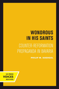 Wondrous in His Saints : Counter-Reformation Propaganda in Bavaria Wondrous in His Saints : Counter-Reformation Propaganda in Bavaria