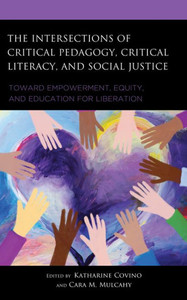 The Intersections of Critical Pedagogy, Critical Literacy, and Social Justice : Toward Empowerment, Equity, and Education for Liberation