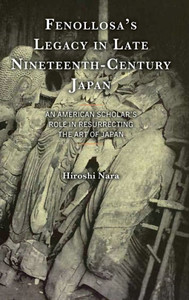 Fenollosa's Legacy in Late Nineteenth-Century Japan : An American Scholar's Role in Resurrecting the Art of Japan Fenollosa's Legacy in Late Nineteenth-Century Japan : An American Scholar's Role in Resurrecting the Art of Japan