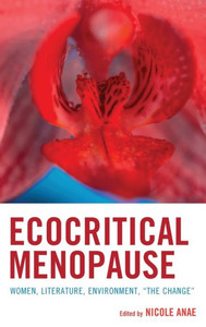 Ecocritical Menopause : Women, Literature, Environment, "The Change" Ecocritical Menopause : Women, Literature, Environment, "The Change"