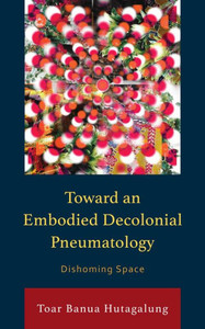 Toward an Embodied Decolonial Pneumatology : Dishoming Space Toward an Embodied Decolonial Pneumatology : Dishoming Space