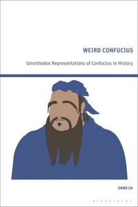 Weird Confucius : Unorthodox Representations of Confucius in History Weird Confucius : Unorthodox Representations of Confucius in History