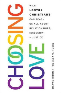 Choosing Love: What LGBTQ+ Christians Can Teach Us All about Relationships, Inclusion, and Justice Choosing Love: What LGBTQ+ Christians Can Teach Us All about Relationships, Inclusion, and Justice