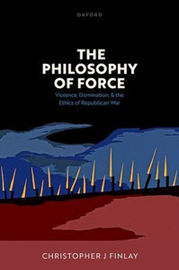 The Philosophy of Force: Violence, Domination, and the Ethics of Republican War