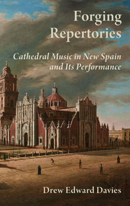 Forging Repertories: Cathedral Music in New Spain and Its Performance