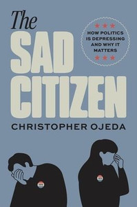 The Sad Citizen: How Politics Is Depressing and Why It Matters The Sad Citizen: How Politics Is Depressing and Why It Matters