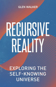 Recursive Reality: Exploring the Self-Knowing Universe Recursive Reality: Exploring the Self-Knowing Universe