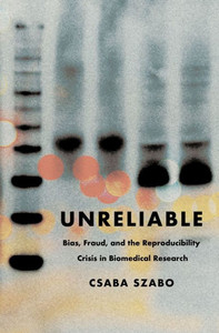 Unreliable: Bias, Fraud, and the Reproducibility Crisis in Biomedical Research - (Hardback or Cased Book)