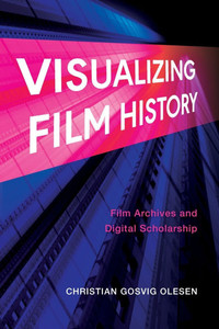 Visualizing Film History: Film Archives and Digital Scholarship - (Paperback or Softback)
