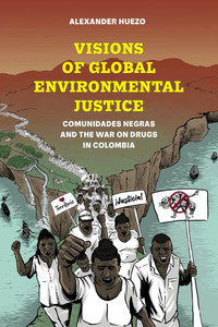 Visions of Global Environmental Justice: Comunidades Negras and the War on Drugs in Colombia Visions of Global Environmental Justice: Comunidades Negras and the War on Drugs in Colombia