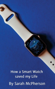 How a Smart Watch Saved My Life How a Smart Watch Saved My Life