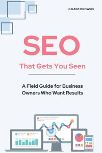SEO That Gets You Seen: A Field Guide for Business Owners Who Want Results SEO That Gets You Seen: A Field Guide for Business Owners Who Want Results