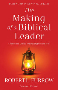 The Making of a Biblical Leader: A Practical Guide to Leading Others Well The Making of a Biblical Leader: A Practical Guide to Leading Others Well